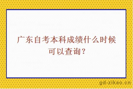 广东自考本科成绩什么时候可以查询？