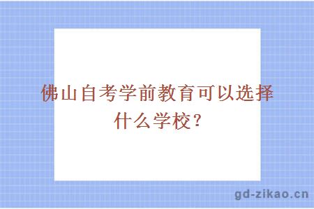 佛山自考学前教育可以选择什么学校？