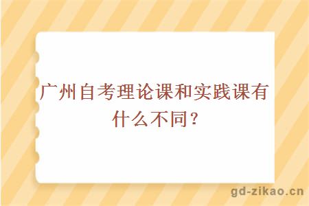 广州自考理论课和实践课有什么不同？