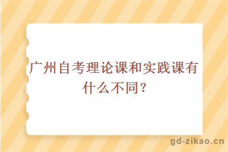 广州自考理论课和实践课有什么不同？