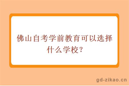 佛山自考学前教育可以选择什么学校？多少钱？