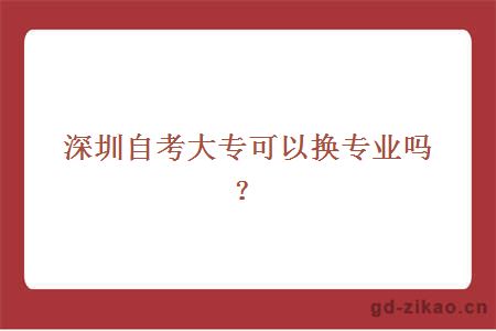 深圳自考大专可以换专业吗？