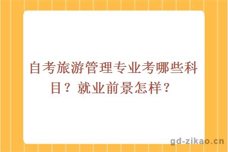 自考旅游管理专业考哪些科目？就业前景怎样？