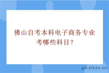 佛山自考本科电子商务专业考哪些科目？