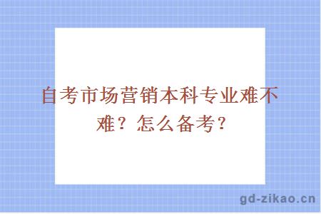 自考市场营销本科专业难不难？怎么备考？