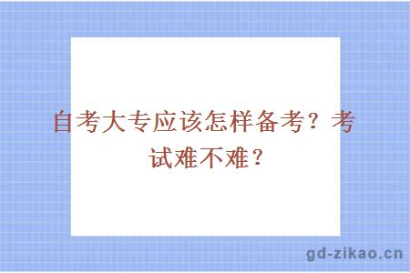 自考大专应该怎样备考？考试难不难？