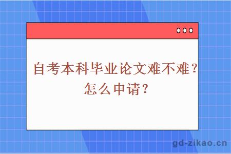 自考本科毕业论文难不难？怎么申请？？