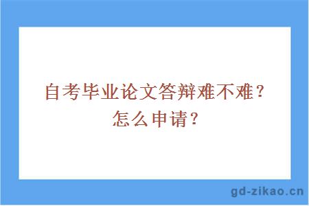 自考毕业论文答辩难不难？怎么申请？