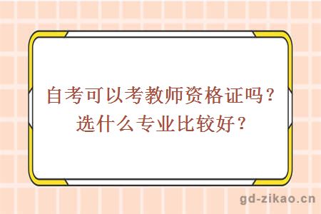 自考可以考教师资格证吗？选什么专业比较好？