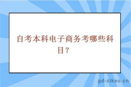 自考本科电子商务考哪些科目？