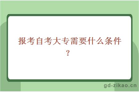 报考自考大专需要什么条件？