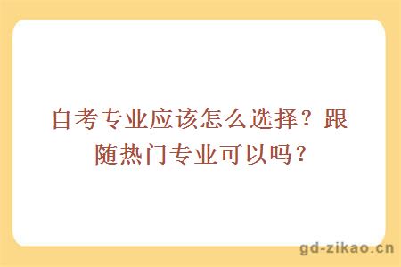 自考专业应该怎么选择？跟随热门专业可以吗？
