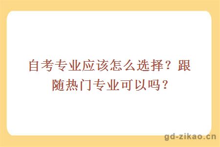 自考专业应该怎么选择？跟随热门专业可以吗？