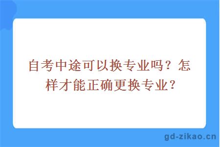 自考中途可以换专业吗？怎样才能正确更换专业？