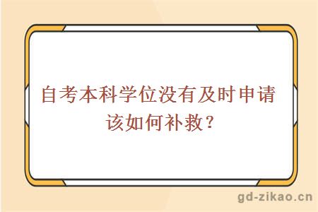 自考本科学位没有及时申请该如何补救？