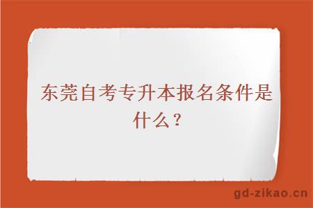 东莞自考专升本报名条件是什么？