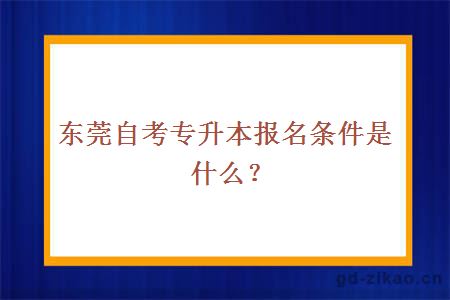 东莞自考专升本报名条件是什么？