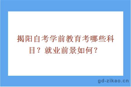 揭阳自考学前教育考哪些科目？就业前景如何？