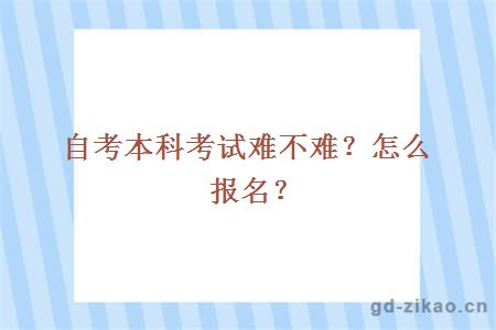 自考本科考试难不难？怎么报名？