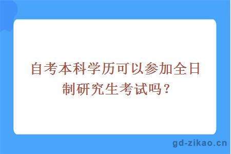 自考本科学历可以参加全日制研究生考试吗？