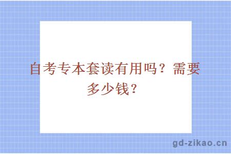 自考专本套读有用吗？需要多少钱？