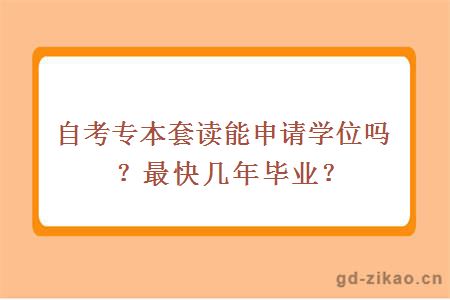 自考专本套读能申请学位吗？最快几年毕业？