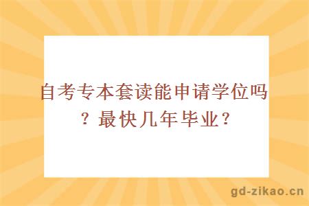 自考专本套读能申请学位吗？最快几年毕业？