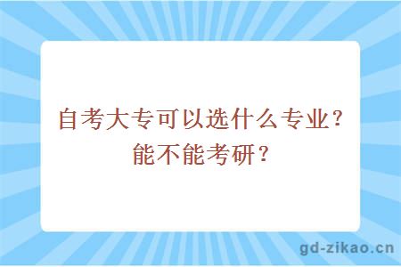 自考大专可以选什么专业？能不能考研？