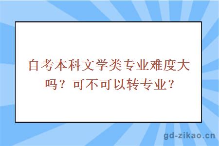 自考本科文学类专业难度大吗？可不可以转专业？