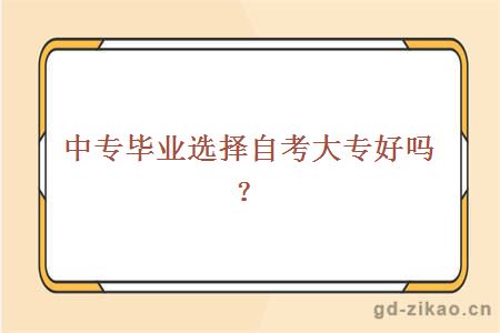 中专毕业选择自考大专好吗？