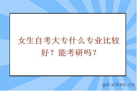 女生自考大专什么专业比较好？能考研吗？