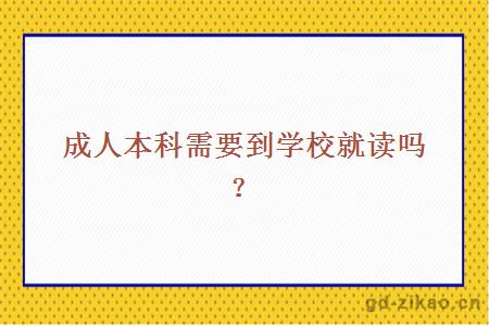 成人本科需要到学校就读吗？