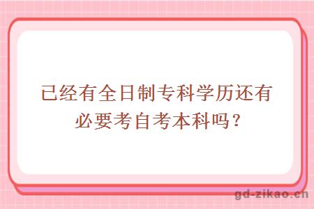 已经有全日制专科学历还有必要考自考本科吗？