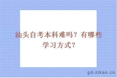 汕头自考本科难吗？有哪些学习方式？