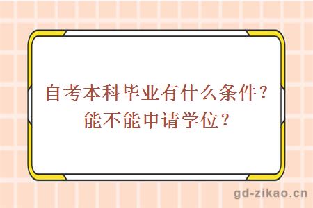 自考本科毕业有什么条件？能不能申请学位？