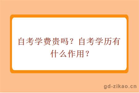 自考学费贵吗？自考学历有什么作用？