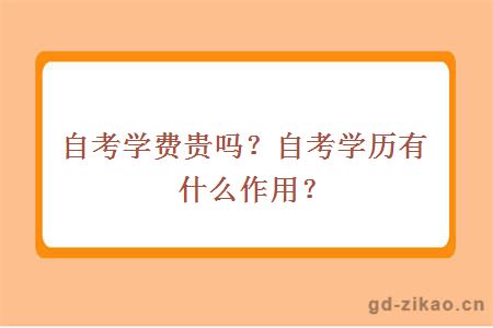 自考学费贵吗？自考学历有什么作用？