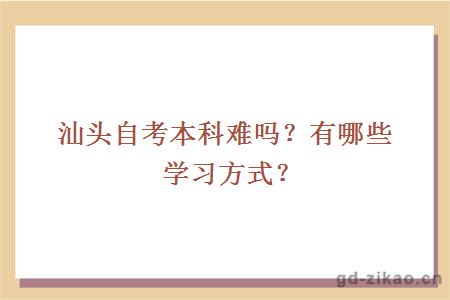 汕头自考本科难吗？有哪些学习方式？