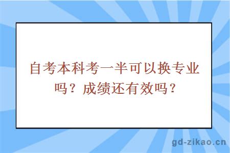 自考本科考一半可以换专业吗？成绩还有效吗？