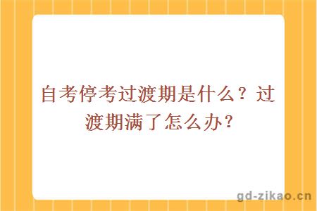 自考停考过渡期是什么？过渡期满了怎么办？