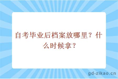 自考毕业后档案放哪里？什么时候拿？