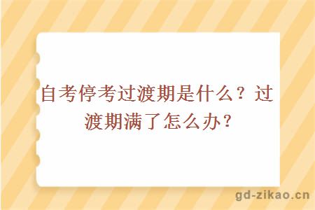 自考停考过渡期是什么？过渡期满了怎么办？