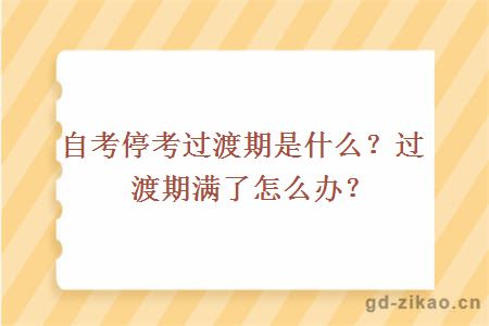 自考停考过渡期是什么？过渡期满了怎么办？