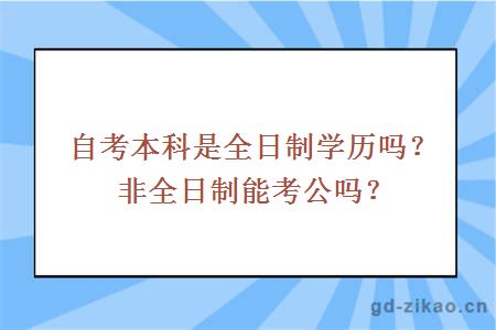 自考本科是全日制学历吗？非全日制能考公吗？