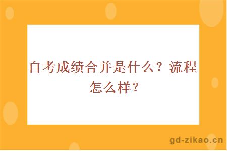 自考成绩合并是什么？流程怎么样？