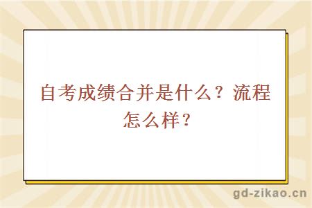 自考成绩合并是什么？流程怎么样？