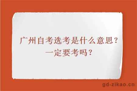 广州自考选考是什么意思？一定要考吗？