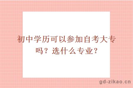 初中学历可以参加自考大专吗？选什么专业？