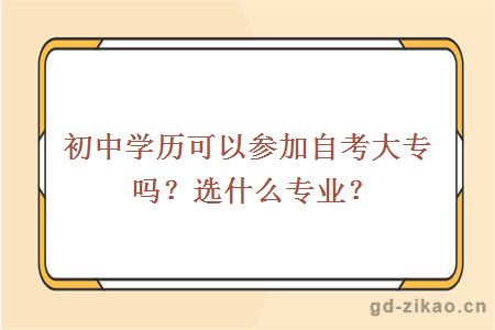 初中学历可以参加自考大专吗？选什么专业？