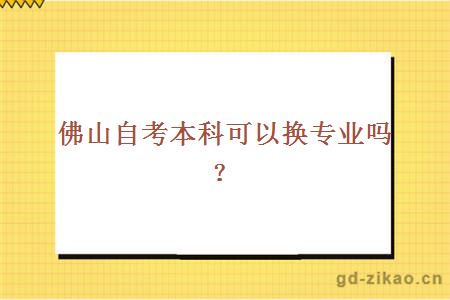 佛山自考本科可以换专业吗？